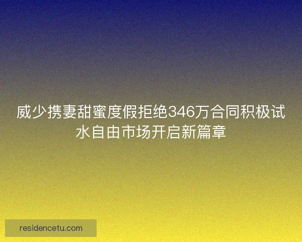威少携妻甜蜜度假拒绝346万合同积极试水自由市场开启新篇章