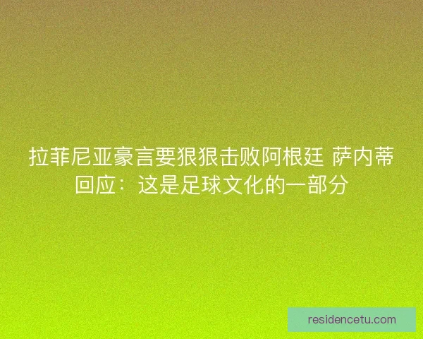 拉菲尼亚豪言要狠狠击败阿根廷 萨内蒂回应：这是足球文化的一部分