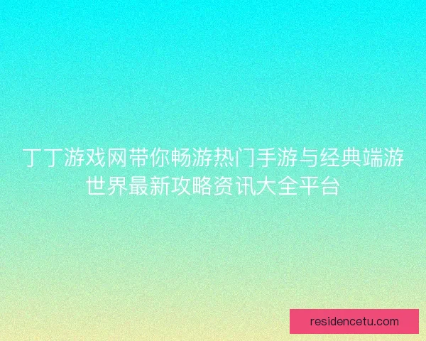 丁丁游戏网带你畅游热门手游与经典端游世界最新攻略资讯大全平台