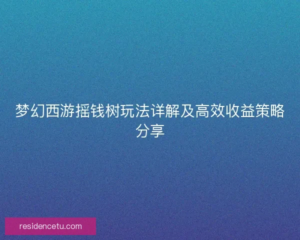 梦幻西游摇钱树玩法详解及高效收益策略分享