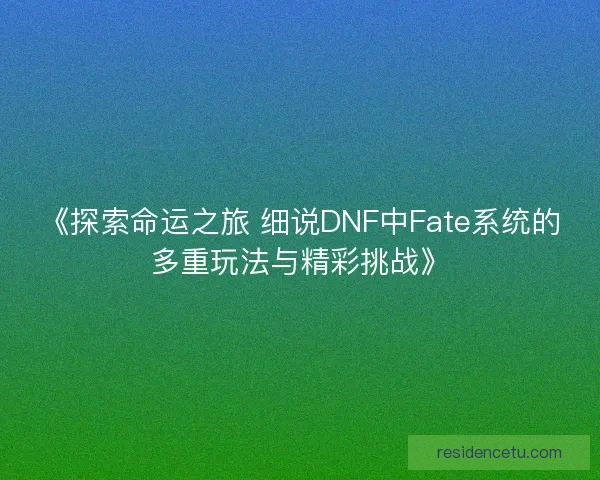《探索命运之旅 细说DNF中Fate系统的多重玩法与精彩挑战》