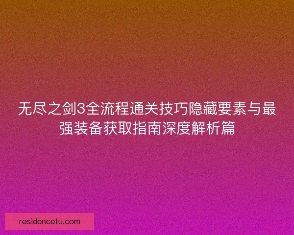 无尽之剑3全流程通关技巧隐藏要素与最强装备获取指南深度解析篇