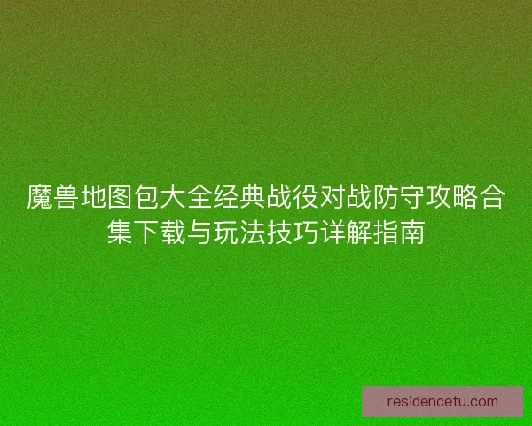 魔兽地图包大全经典战役对战防守攻略合集下载与玩法技巧详解指南