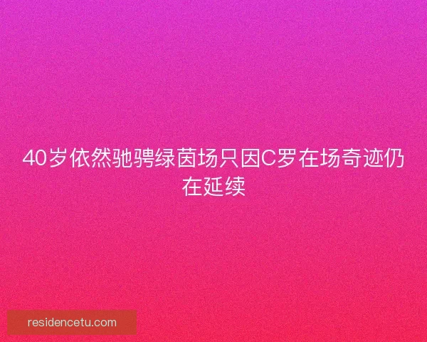 40岁依然驰骋绿茵场只因C罗在场奇迹仍在延续