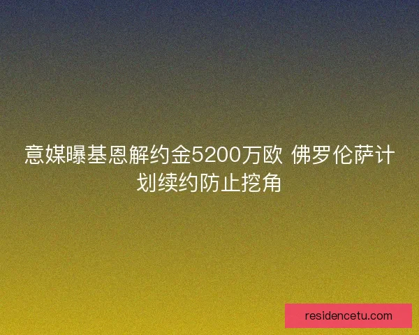 意媒曝基恩解约金5200万欧 佛罗伦萨计划续约防止挖角