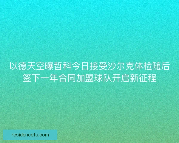 以德天空曝哲科今日接受沙尔克体检随后签下一年合同加盟球队开启新征程