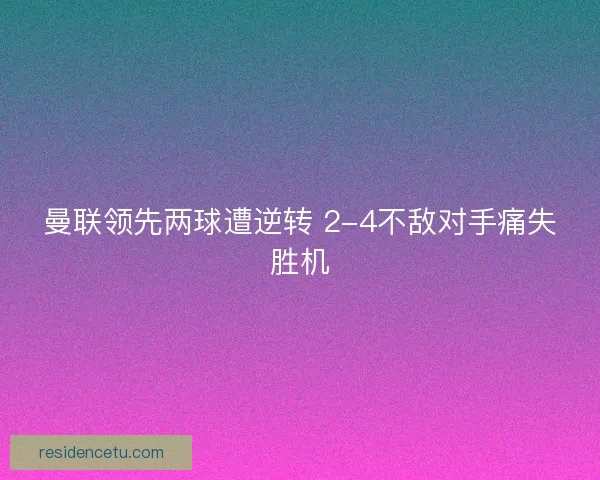 曼联领先两球遭逆转 2-4不敌对手痛失胜机