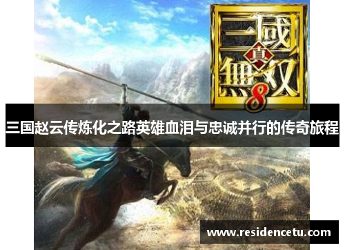 三国赵云传炼化之路英雄血泪与忠诚并行的传奇旅程